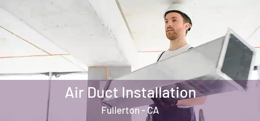 Air Duct Installation Fullerton - CA