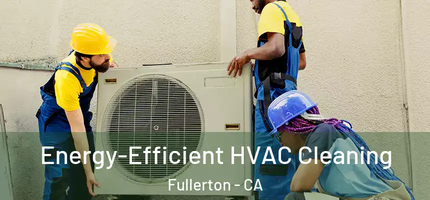 Energy-Efficient HVAC Cleaning Fullerton - CA
