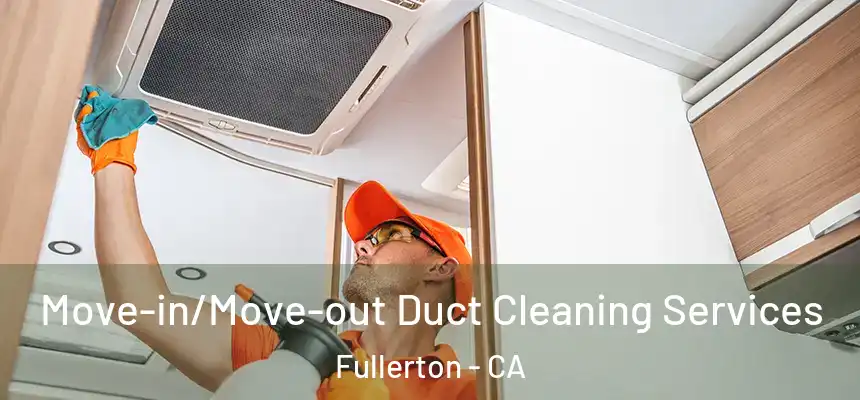  Move-in/Move-out Duct Cleaning Services Fullerton - CA