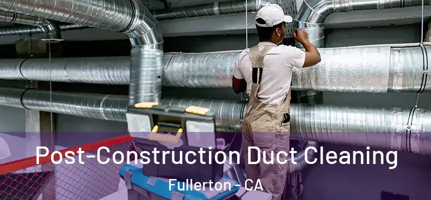 Post-Construction Duct Cleaning Fullerton - CA