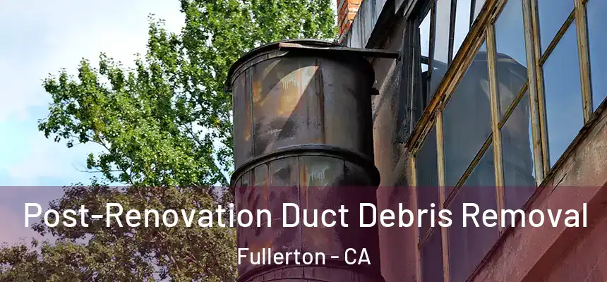  Post-Renovation Duct Debris Removal Fullerton - CA